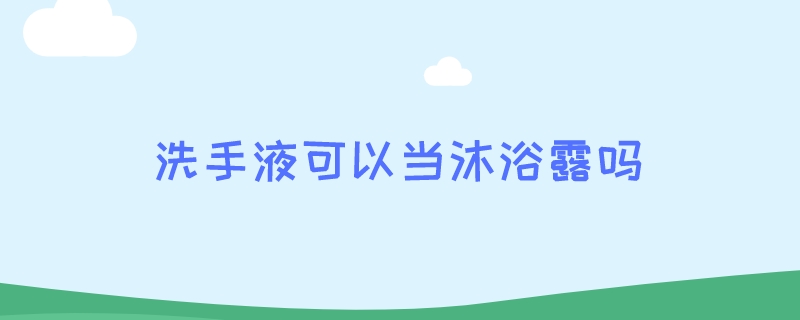 洗手液可以当沐浴露吗