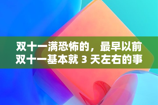 双十一满恐怖的，最早以前双十一基本就 3 天左右的事